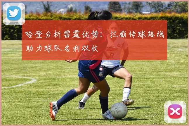 哈登分析雷霆优势：拦截传球路线助力球队名利双收