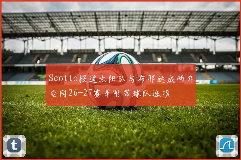 Scotto报道太阳队与布耶达成两年合同26-27赛季附带球队选项