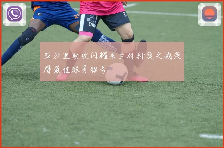 亚沙里助攻闪耀米兰对科莫之战荣膺最佳球员称号