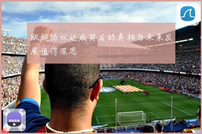 欧超协议达成背后的真相与未来发展值得深思