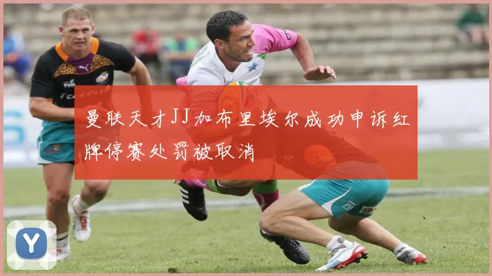 曼联天才JJ加布里埃尔成功申诉红牌停赛处罚被取消
