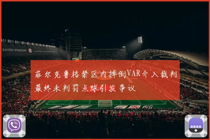 菲尔克鲁格禁区内摔倒VAR介入裁判最终未判罚点球引发争议