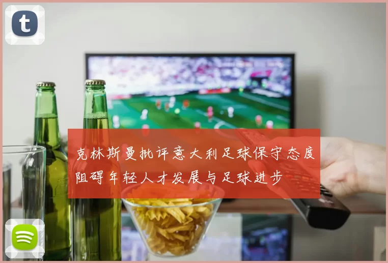 克林斯曼批评意大利足球保守态度阻碍年轻人才发展与足球进步