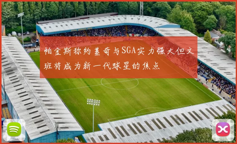 帕金斯称约基奇与SGA实力强大但文班将成为新一代球星的焦点