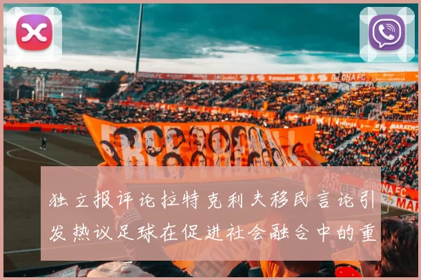 独立报评论拉特克利夫移民言论引发热议足球在促进社会融合中的重要作用