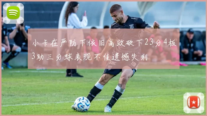 小卡在严防下依旧高效砍下23分4板3助三分球表现不佳遗憾失利