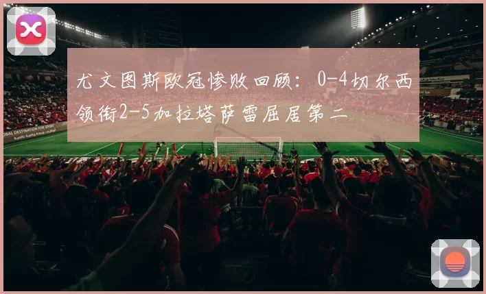 尤文图斯欧冠惨败回顾：0-4切尔西领衔2-5加拉塔萨雷屈居第二