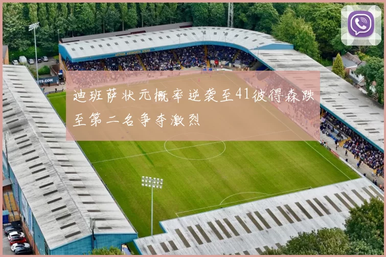 迪班萨状元概率逆袭至41彼得森跌至第二名争夺激烈