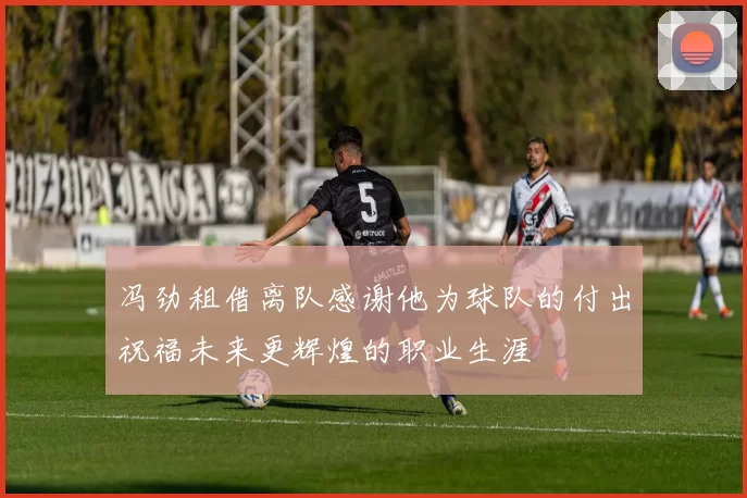 冯劲租借离队感谢他为球队的付出祝福未来更辉煌的职业生涯